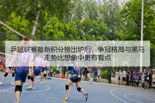 乒超联赛最新积分榜出炉后，争冠格局与黑马走势比想象中更有看点