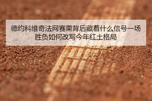 德约科维奇法网赛果背后藏着什么信号一场胜负如何改写今年红土格局